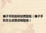 锤子手机如何设置壁纸（锤子手机怎么设置透明壁纸）