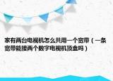 家有两台电视机怎么共用一个宽带（一条宽带能接两个数字电视机顶盒吗）