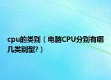 cpu的类别（电脑CPU分别有哪几类别型?）
