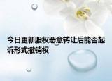 今日更新股权恶意转让后能否起诉形式撤销权