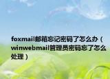 foxmail邮箱忘记密码了怎么办（winwebmail管理员密码忘了怎么处理）