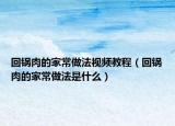 回锅肉的家常做法视频教程（回锅肉的家常做法是什么）