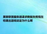 英雄联盟服务器请求数据失败现在将退出游戏这是为什么呢