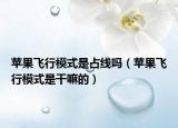 苹果飞行模式是占线吗（苹果飞行模式是干嘛的）