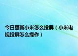 今日更新小米怎么投屏（小米电视投屏怎么操作）