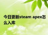今日更新steam apex怎么入库