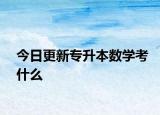 今日更新专升本数学考什么