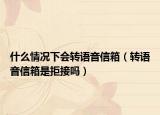 什么情况下会转语音信箱（转语音信箱是拒接吗）