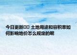 今日更新﻿﻿ 土地用途和容积率如何影响地价怎么规定的呢