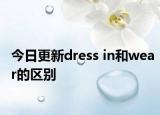 今日更新dress in和wear的区别