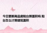 今日更新商品房阳台算面积吗 阳台怎么计算建筑面积