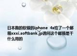 日本跑的软银的iphone  4s给了一个邮箱xxxi.softbank.jp请问这个邮箱是干什么用的