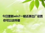 今日更新win7一键还原出厂设置 你可以这样做