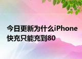 今日更新为什么iPhone快充只能充到80