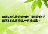 暗黑3怎么看游戏帧数（弱弱的问下暗黑3怎么看帧数,一直没找出）