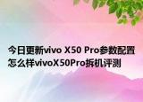 今日更新vivo X50 Pro参数配置怎么样vivoX50Pro拆机评测