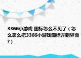 3366小游戏 图标怎么不见了（怎么怎么把3366小游戏图标弄到界面?）