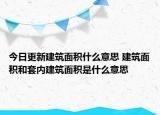 今日更新建筑面积什么意思 建筑面积和套内建筑面积是什么意思