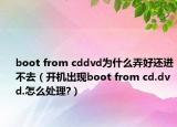 boot from cddvd为什么弄好还进不去（开机出现boot from cd.dvd.怎么处理?）