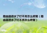路由器进水了灯不亮怎么修复（路由器进水了灯不亮怎么修复）