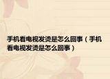 手机看电视发烫是怎么回事（手机看电视发烫是怎么回事）
