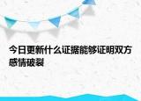 今日更新什么证据能够证明双方感情破裂