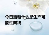 今日更新什么是生产可能性曲线
