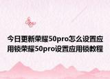 今日更新荣耀50pro怎么设置应用锁荣耀50pro设置应用锁教程