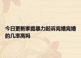 今日更新家庭暴力起诉离婚离婚的几率高吗