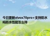 今日更新vivox70pro+支持防水吗防水性能怎么样
