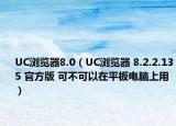 UC浏览器8.0（UC浏览器 8.2.2.135 官方版 可不可以在平板电脑上用）