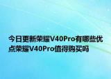今日更新荣耀V40Pro有哪些优点荣耀V40Pro值得购买吗