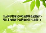 什么牌子的笔记本电脑散热性能最好?（笔记本电脑那个品牌散热好?性能好?）