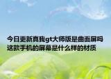今日更新真我gt大师版是曲面屏吗这款手机的屏幕是什么样的材质