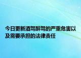 今日更新酒驾醉驾的严重危害以及需要承担的法律责任