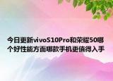 今日更新vivoS10Pro和荣耀50哪个好性能方面哪款手机更值得入手