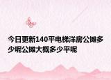 今日更新140平电梯洋房公摊多少呢公摊大概多少平呢