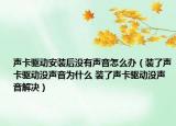 声卡驱动安装后没有声音怎么办（装了声卡驱动没声音为什么 装了声卡驱动没声音解决）