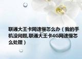 联通大王卡网速慢怎么办（我的手机没问题,联通大王卡4G网速慢怎么处理）