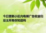 今日更新小区内电梯广告收益归业主所有你知道吗