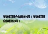 英雄联盟会掉排位吗（英雄联盟会掉段位吗）