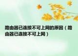 路由器已连接不可上网的原因（路由器已连接不可上网）