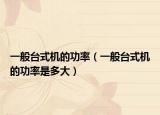 一般台式机的功率（一般台式机的功率是多大）