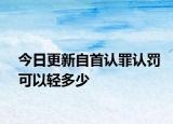 今日更新自首认罪认罚可以轻多少