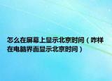 怎么在屏幕上显示北京时间（咋样在电脑界面显示北京时间）