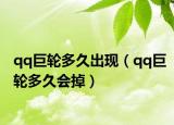 qq巨轮多久出现（qq巨轮多久会掉）
