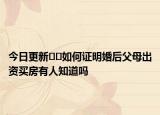 今日更新﻿﻿如何证明婚后父母出资买房有人知道吗