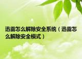 迅雷怎么解除安全系统（迅雷怎么解除安全模式）