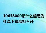 10658000是什么信息为什么下载后打不开