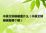 中英文转换键是什么（中英文转换键是哪个键）